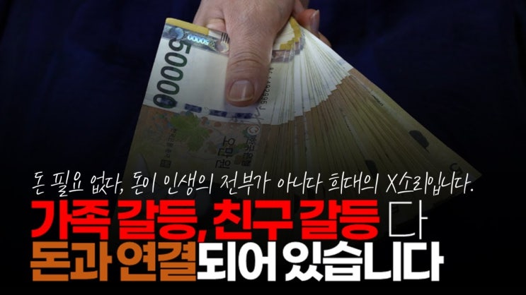 돈 필요 없다, 돈이 인생의 전부가 아니다. 희대의 X소리입니다. 가족 갈등, 친구 갈등 다 돈이랑 연결 되어 있습니다. 돈 필요 없다, 돈이 인생의 전부가 아니다. 희대의 X소리입니다. 가족 갈등, 친구 갈등 다 돈이랑 연결 되어 있습니다.