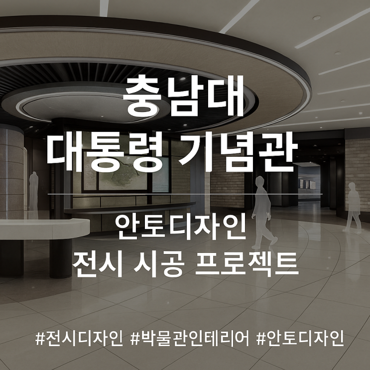  [안토디자인 전시 시공 사례] 충남대 대통령 기념관 – 품격 있는 역사 공간의 완성
