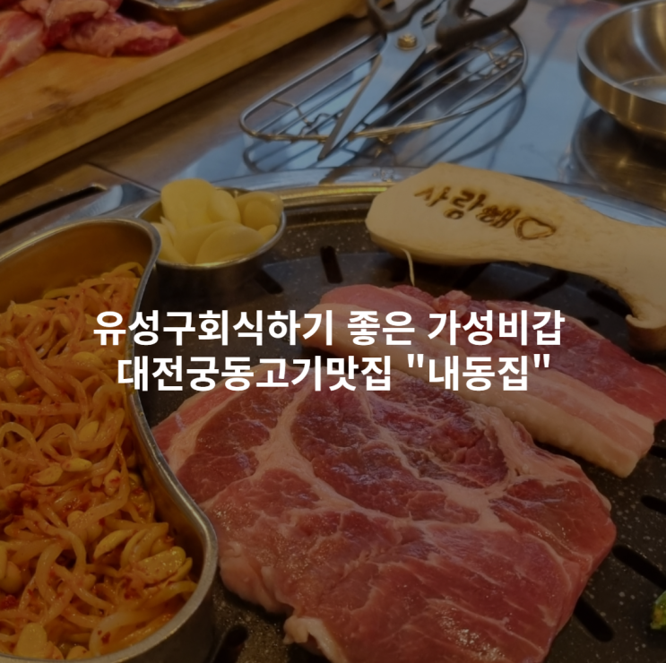  유성구회식하기 좋은 가성비갑 대전궁동고기맛집 "내동집"