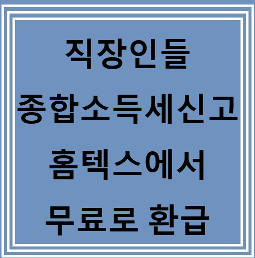  근로소득자분들 홈텍스에서 무료로 환급 받으세요.