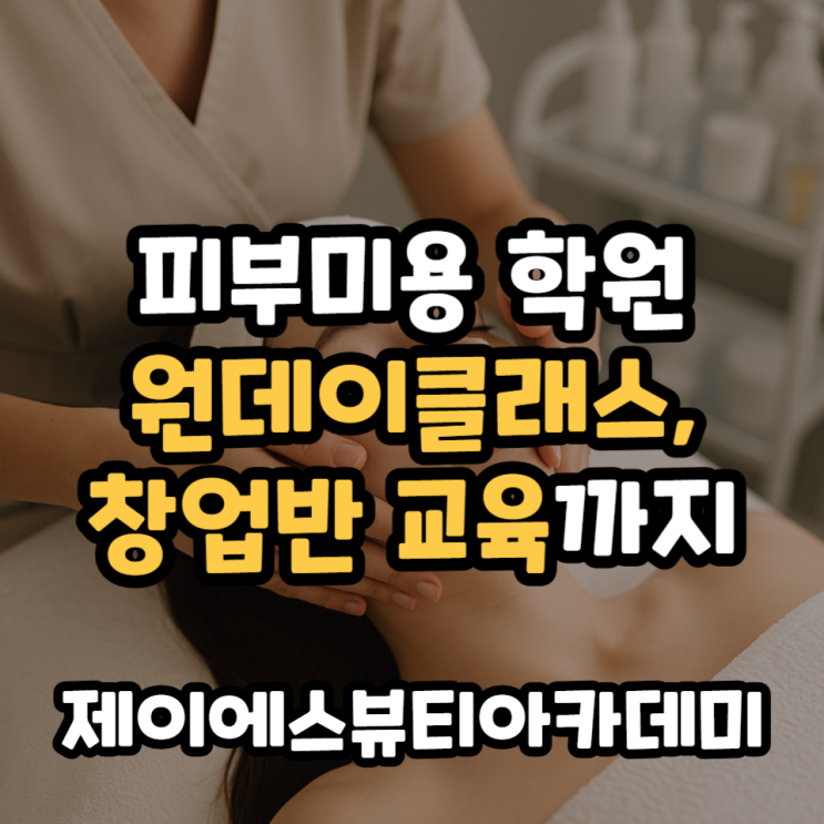  피부미용 학원 원데이클래스부터 창업반 교육까지