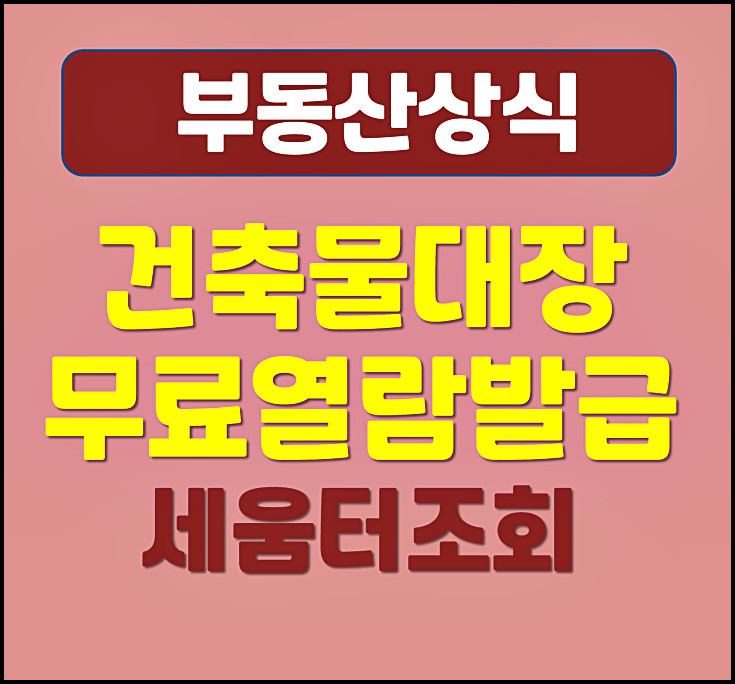  건축물대장 무료열람 발급 방법 온라인 세움터 조회로 위반건축물 확인까지
