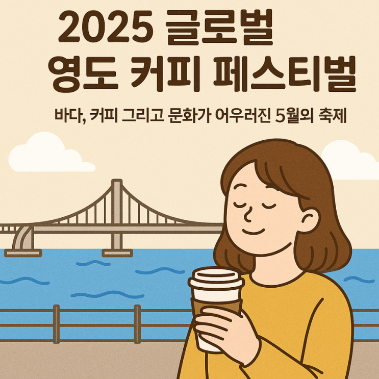  2025 글로벌 영도 커피 페스티벌 – 바다, 커피 그리고 문화가 어우러진 5월의 축제