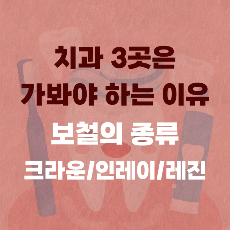  치과 치료할 때 최소 3곳은 가봐야 하는 이유, 치아 보철의 종류(크라운/인레이/레진/아말감)