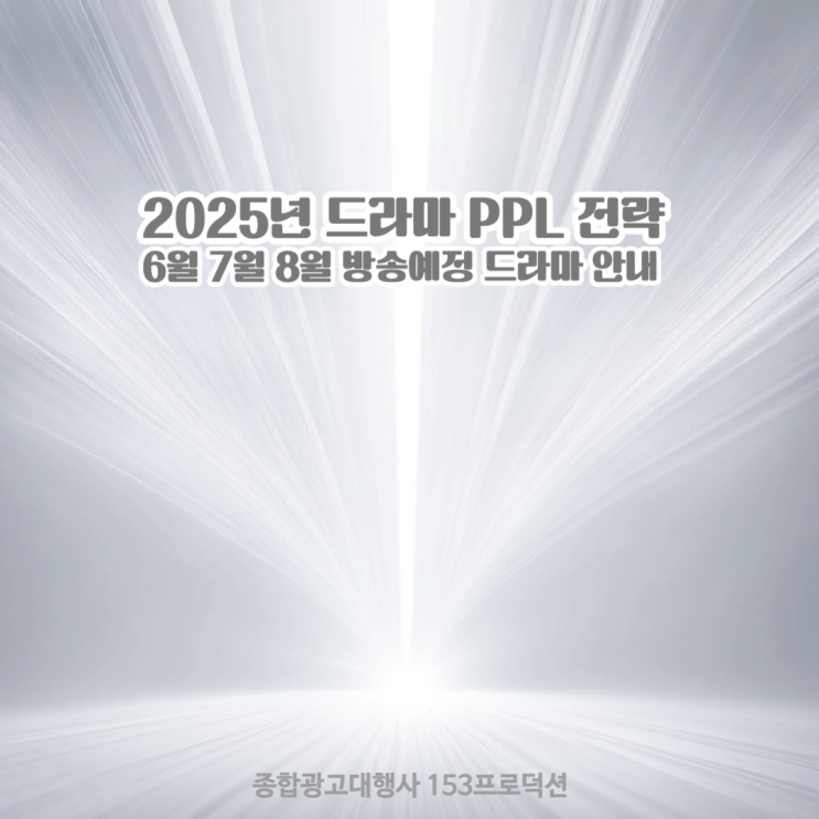 2025년 드라마 PPL 전략 및  6월 / 7월 / 8월 방송예정... 
