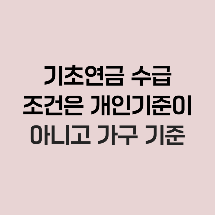  기초연금 수급 조건은 개인 기준이 아니고 가구 기준