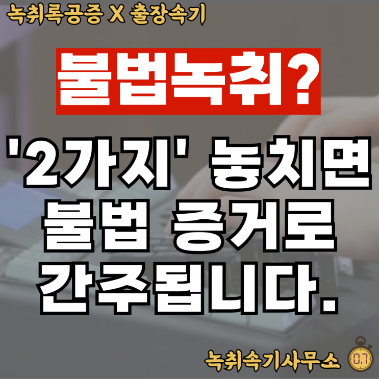  불법녹취? 이 '두 가지' 놓치면 불법증거로 간주됩니다.
