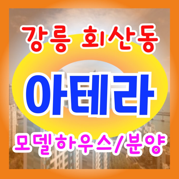 강릉 화산동 아테라 금호 모델하우스 분양공급정보