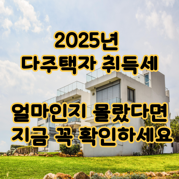  2025년 다주택자 취득세, 얼마인지 몰랐다면 지금 꼭 확인하세요
