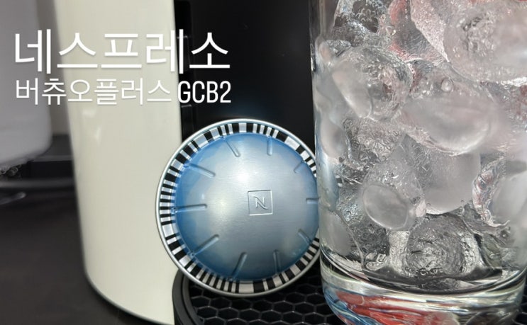  집에서도 카페 부럽지 않게 먹을 수 있는 캡슐 커피 머신 네스프레소 버츄오플러스