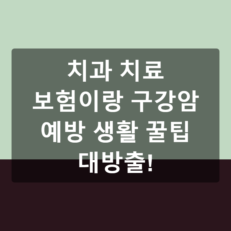 치과 치료 보험이랑 구강암 예방 생활 꿀팁 대방출!