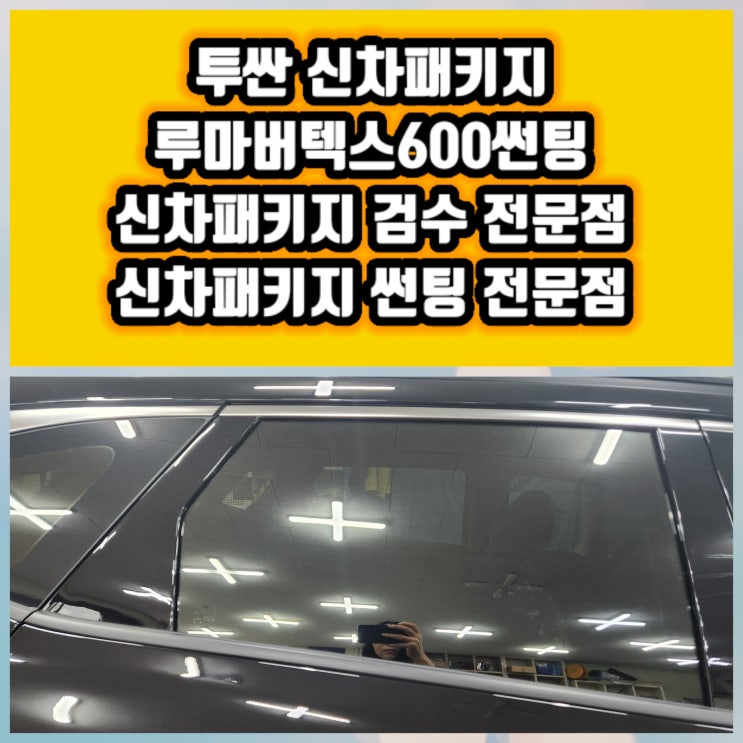  현대 투싼 신차패키지 루마 버텍스 600 썬팅 시공기   대구신차검수 신차썬팅 신차패키지 잘하는곳 가격좋은곳 [신차검수 신차패키지 중요성]