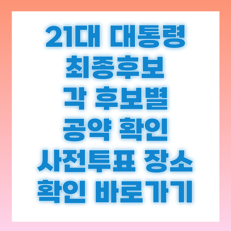 제21대 <b>대통령선거 공약</b> 대선 확정 후보 확인 사전 투표 방법