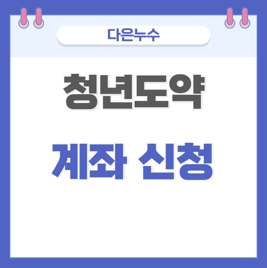  청년 도약 계좌 가입 기간 신청일 계좌 개설 신청 방법 만기 금액
