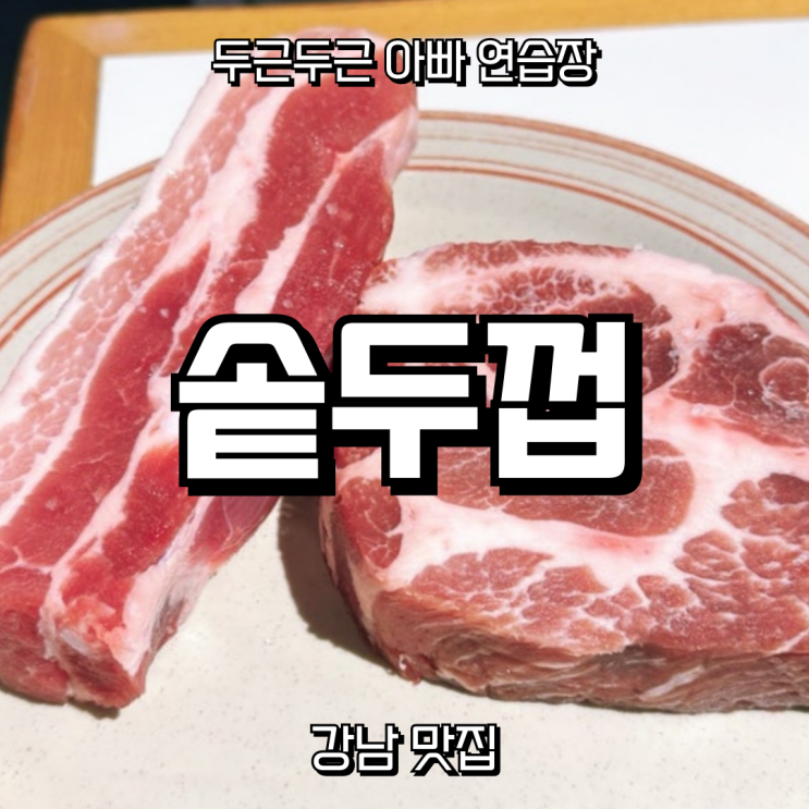  강남 솥뚜껑 삼겹살 맛집 ‘솥두껍’ – 예비아빠의 외식일기 솔직 후기