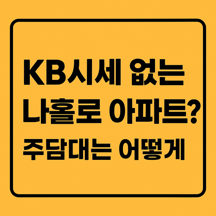  KB시세 미등재 나홀로 아파트 주택담보대출, 주담대 받는 똑똑한 방법 공개