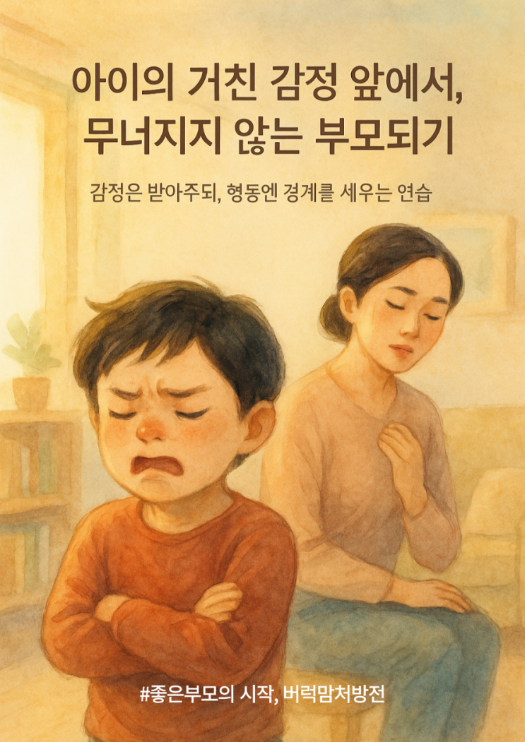  아이의 거친 감정 앞에서, 무너지지 않는 부모되기 | 감정은 받아주되, 행동엔 경계를 세우는 연습