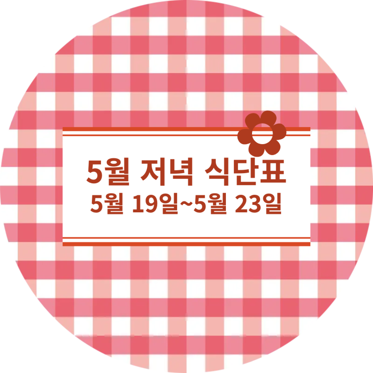  [5월 식단표] 저녁식사메뉴 : 5월 19일 ~ 5월 23일