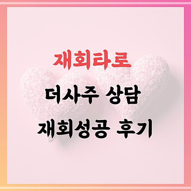  재회타로, 더사주 재회성공 상담 후기