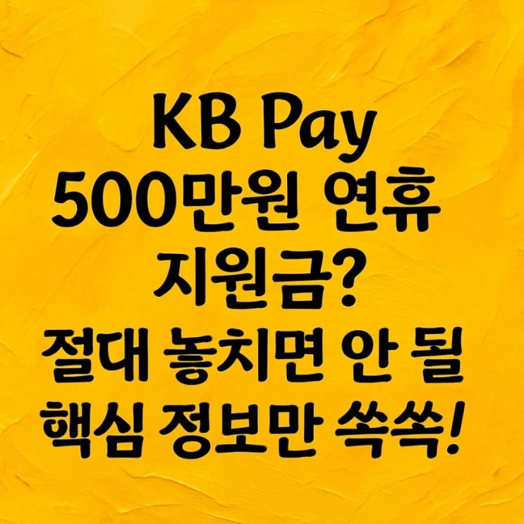  KB Pay 500만원 연휴 지원금? 절대 놓치면 안 될 핵심 정보만 쏙쏙!