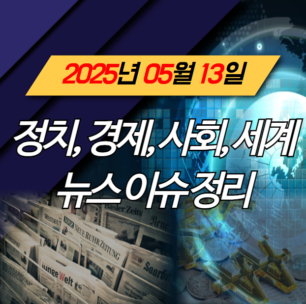 2025년 5월 13일 오늘의 정치, 경제, 사회, 세계 이슈 정리 및... 