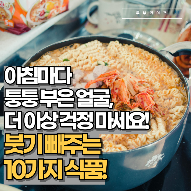  아침마다 퉁퉁 부은 얼굴, 더 이상 걱정 마세요! 붓기 빼주는 10가지 식품!