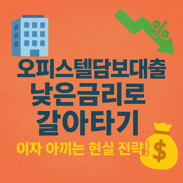  오피스텔 담보대출 낮은금리로 갈아타기, 이자 아끼는 현실 전략!