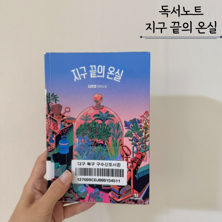 지구 끝의 온실 - 김초엽 지구 끝의 온실 - 김초엽