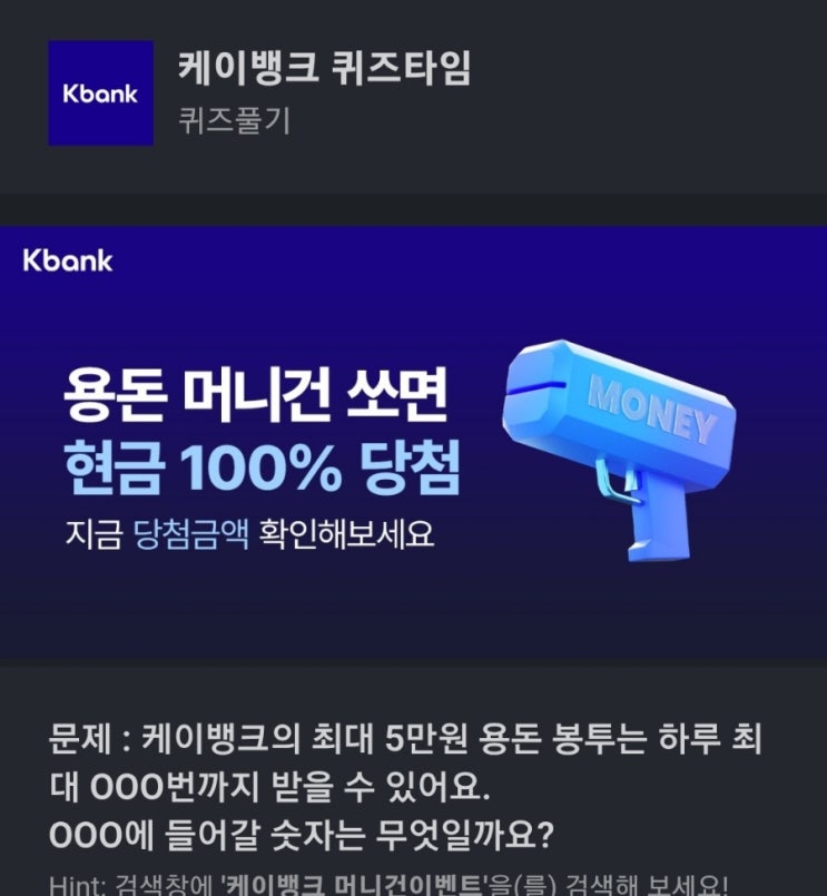 케이뱅크 머니건 이벤트 케이뱅크의 최대 5만원 용돈 봉투는 하루 최대 OOO번까지 받을 수 있어요. 케이뱅크 봉투 최대 번 케이뱅크 퀴즈타임 문제 : 케이뱅크의 최대 5만원 용돈