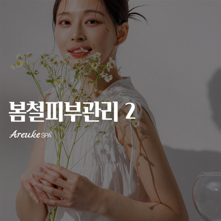  아르케스파와 함께하는 봄철 피부관리, 홍대 피부관리실에서 더 깊게 케어하자!