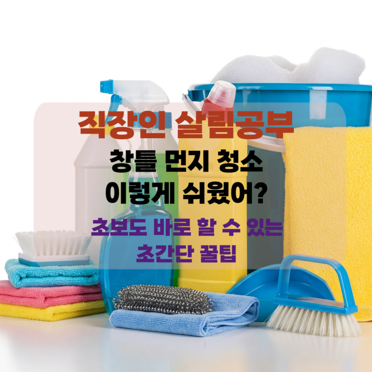  [살림] 창틀 먼지 청소 이렇게 쉬웠어? : 초보도 바로 할 수 있는 초간단 꿀팁