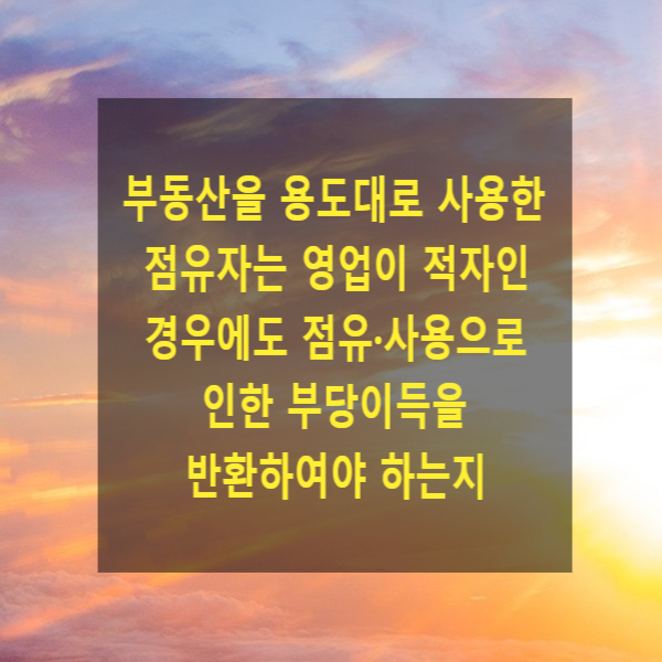  부동산을 용도대로 사용한 점유자는 영업이 적자인 경우에도 그 점유·사용으로 인한 부당이득을 반환하여야 하는지