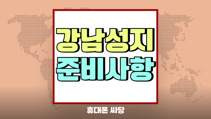 강남 휴대폰 성지 핸드폰 구매 준비사항 정리 강남 휴대폰 성지 핸드폰 구매 준비사항 정리