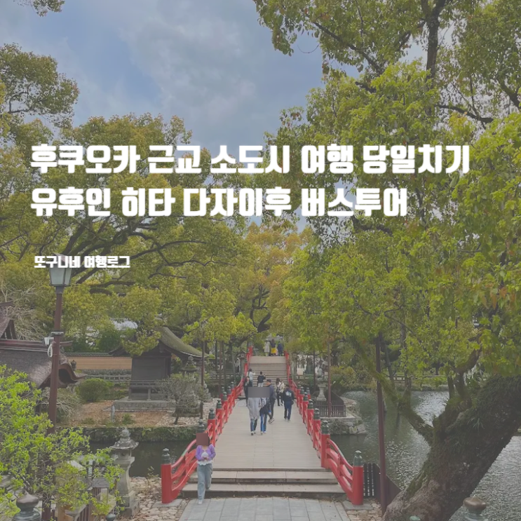  후쿠오카 근교 소도시 여행 당일치기 유후인 히타 다자이후 버스투어