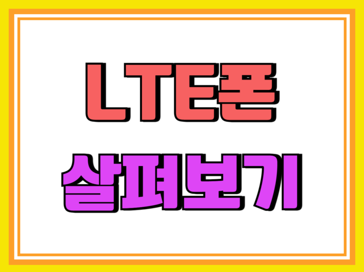 LTE 스마트폰 종류 가격 요금제 살펴보기 LTE 스마트폰 종류 가격 요금제 살펴보기