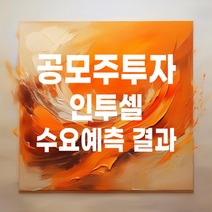  공모주투자 : 인투셀 수요예측 결과 및 청약일정