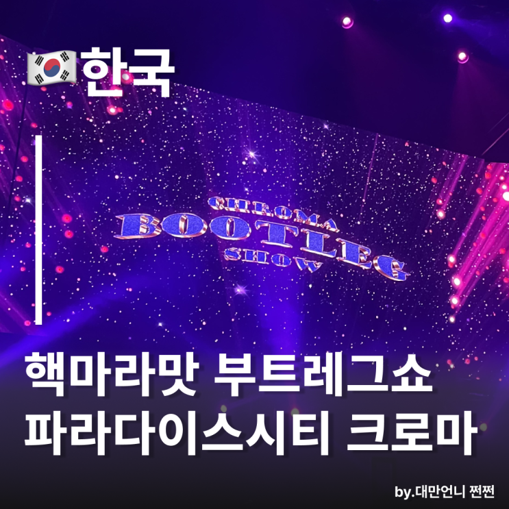  핵마라맛 퍼포먼스 부틀레그쇼! 인천 파라다이스시티 크로마 버레스크쇼 부트레그 그랜드 크로마