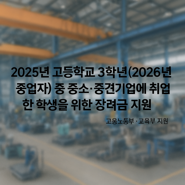 2025년 고등학교 3학년 학생(2026년 졸업자) 중 중소·중견기업에 취업한 학생을 위한 장려금 2025년 고등학교 3학년 학생(2026년 졸업자) 중 중소·중견기업에 취업한 학생을 위한 장려금