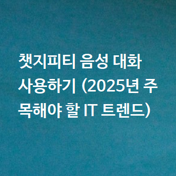  챗지피티 음성 대화 사용하기 (2025년 주목해야 할 IT 트렌드)