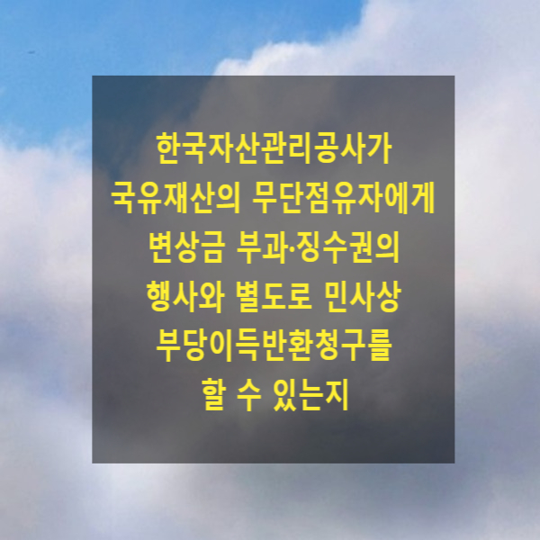  한국자산관리공사가 국유재산의 무단점유자에게 변상금 부과·징수권의 행사와 별도로 민사상 부당이득반환청구의 소를 제기할 수 있는지