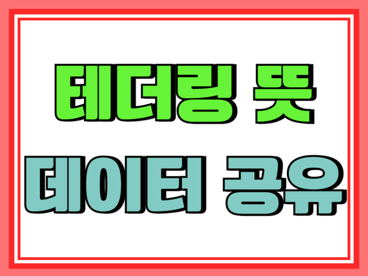  테더링 뜻 데이터 공유 연결 방법 사용량