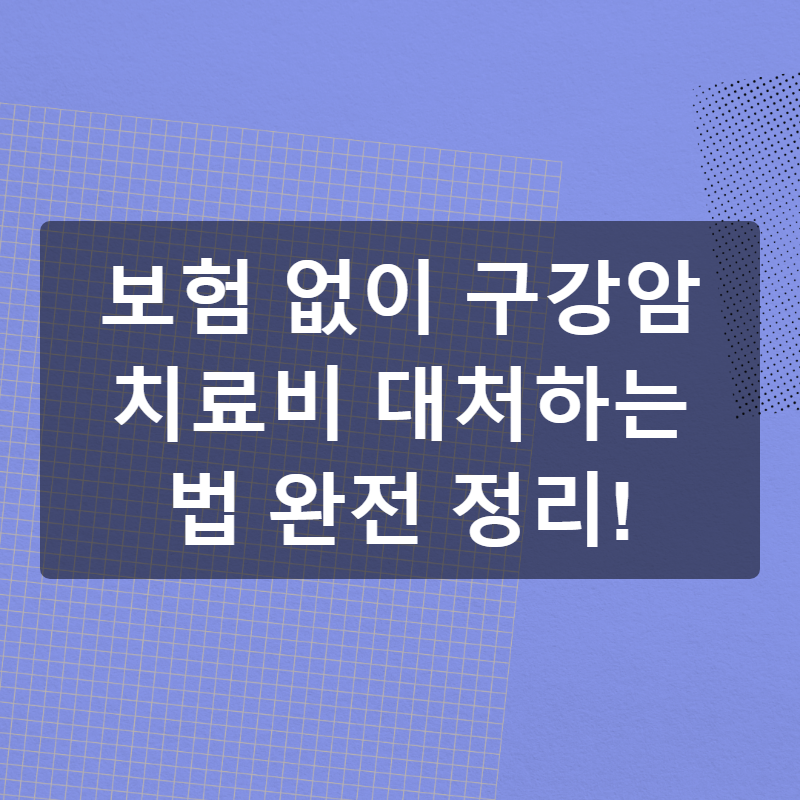보험 없이 구강암 치료비 대처하는 법 완전 정리!