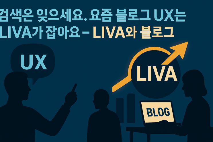  검색은 잊으세요. 요즘 블로그 UX는 LIVA가 잡아요 - LIVA와 블로그
