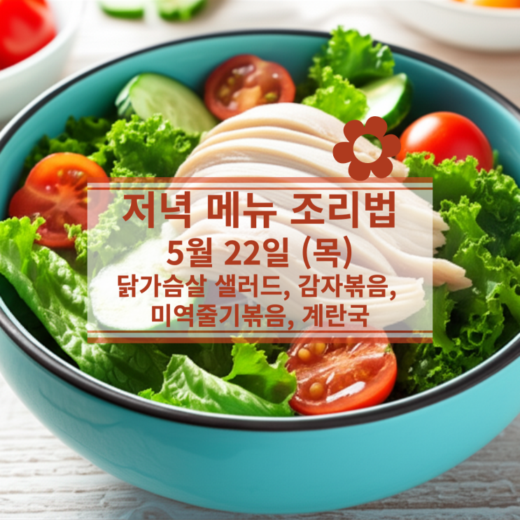  [5월 식단] 5월 22일 (목) 저녁식사메뉴 : 닭가슴살 샐러드, 감자볶음, 미역줄기볶음, 계란국