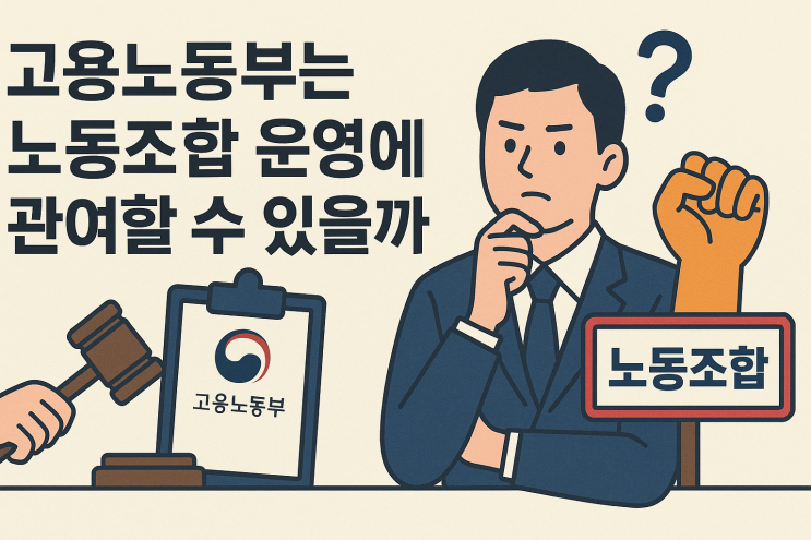  (노사관계) 고용노동부는 노동조합 운영에 관여할 수 있을까?