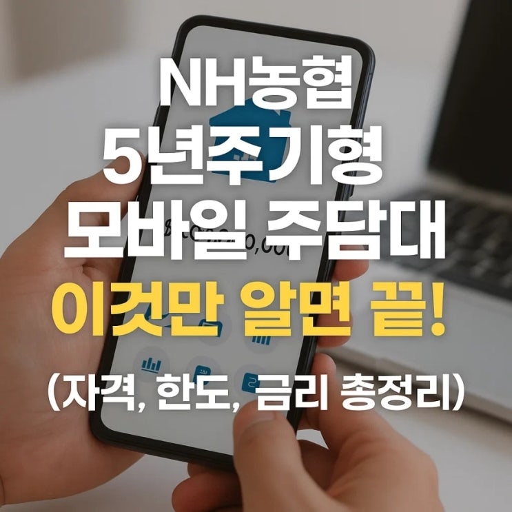  NH농협 5년주기형 모바일 주담대, 이것만 알면 끝! (자격, 한도, 금리 총정리)