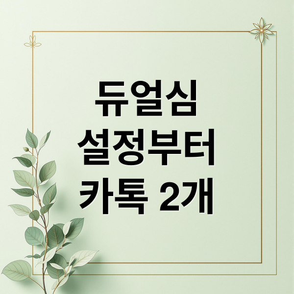 듀얼심 완벽 가이드: 설정부터 카톡 2개까지