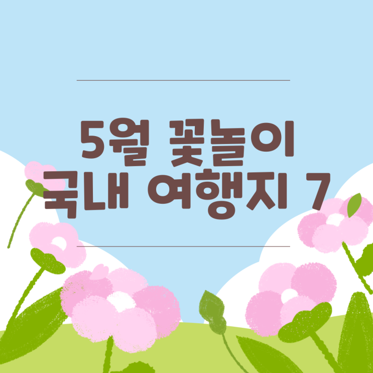 5월의 아름다움을 만끽하는 꽃놀이 여행지 7선
