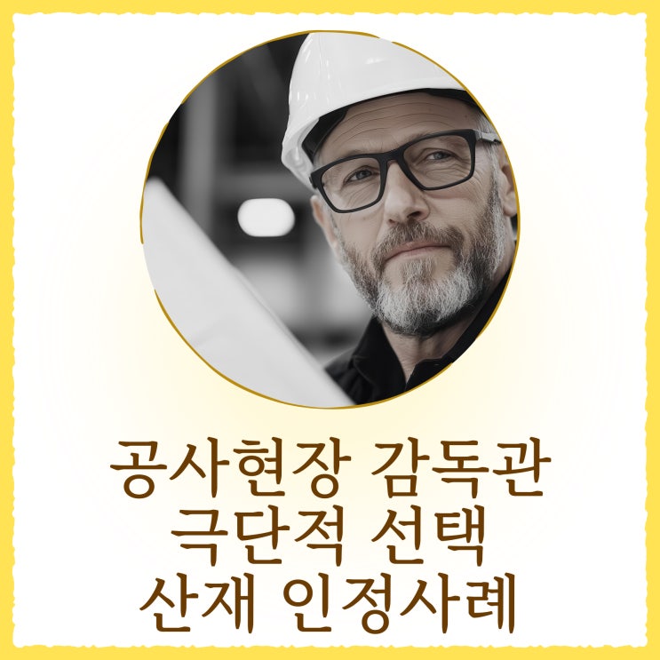  공사현장 감독관 극단적선택 산재 인정사례