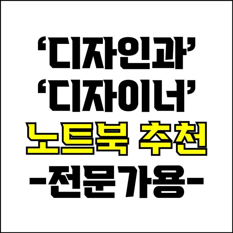  jw포트폴리오 / 박자이너 / 디자인과 디자이너 노트북 추천! / 꼭 알아야 하는 디자인 전문가용, 프로용 노트북 추천.